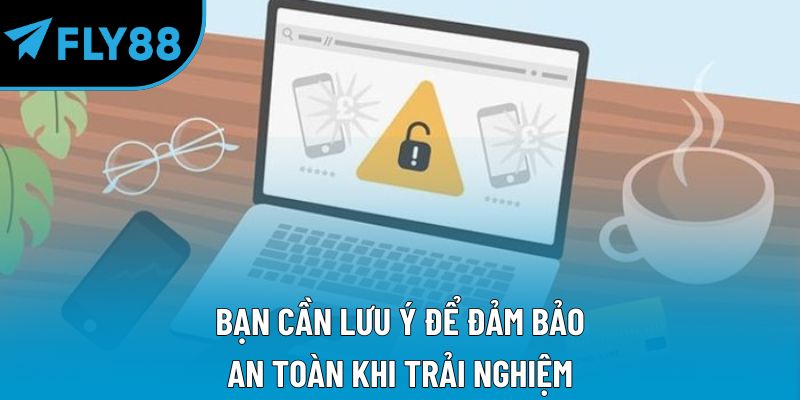 Bạn cần lưu ý để đảm bảo an toàn khi trải nghiệm